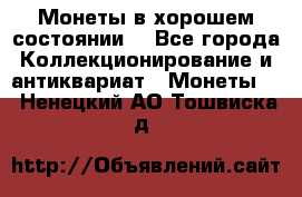 Монеты в хорошем состоянии. - Все города Коллекционирование и антиквариат » Монеты   . Ненецкий АО,Тошвиска д.